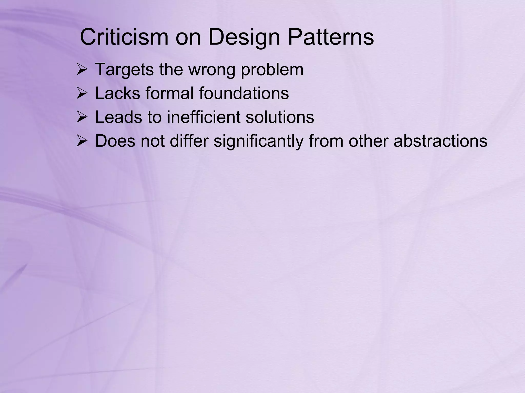 Criticism on Design Patterns  Targets the wrong problem  Lacks formal foundations  Leads to inefficient solutions  Does not differ significantly from other abstractions  