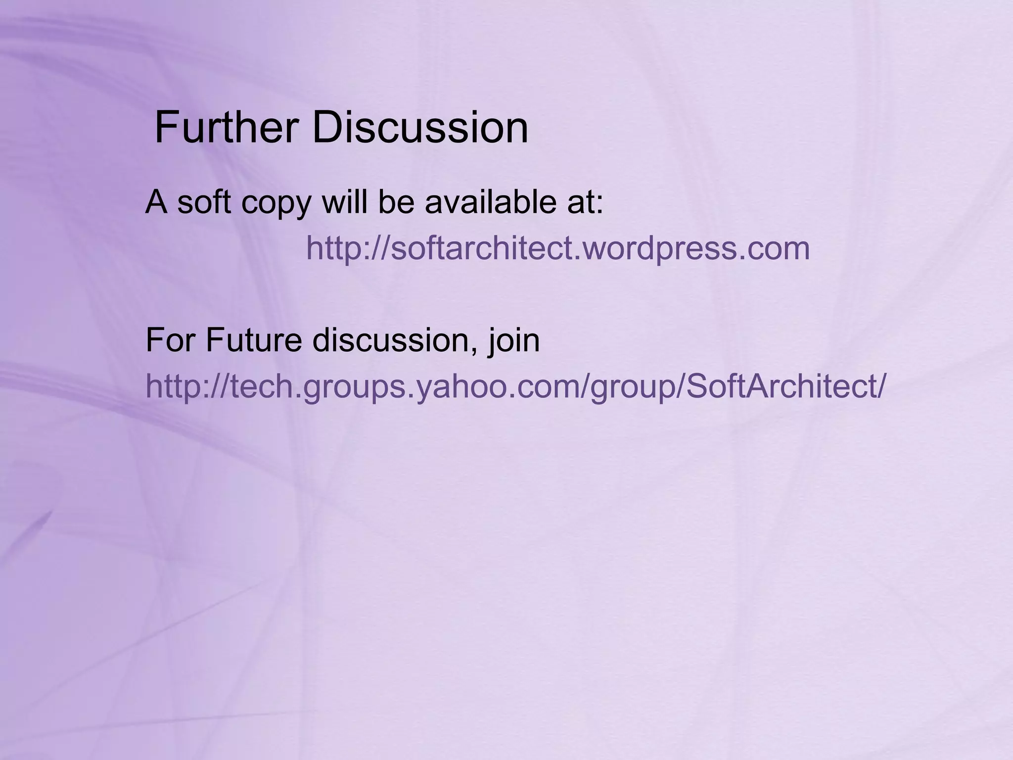 Further Discussion A soft copy will be available at: http:// softarchitect.wordpress.com For Future discussion, join  http:// tech.groups.yahoo.com/group/SoftArchitect / 
