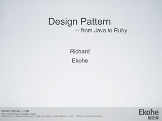Design Pattern   -- from Java to Ruby ,[object Object],[object Object],www.ekohe.com Web Development & Graphic Design China Ruby on Rails Development - Rails Consulting - Rails Services - Merb - Offshore Web Development   