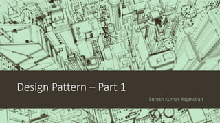 Design Pattern – Part 1
Suresh Kumar Rajendran
 