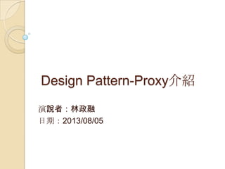 Design Pattern-Proxy介紹
演說者：林政融
日期：2013/08/05
 