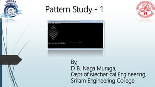 Pattern Study - 1
By,
D. B. Naga Muruga,
Dept of Mechanical Engineering,
Sriram Engineering College
 