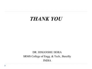 THANK YOU
DR. HIMANSHU HORA
SRMS College of Engg. & Tech., Bareilly
INDIA
 