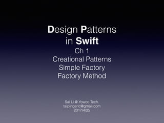 Design Patterns
in Swift
Ch 1
Creational Patterns
Simple Factory
Factory Method
Sai Li @ Yowoo Tech.
taipingeric@gmail.com
2017/4/25
 