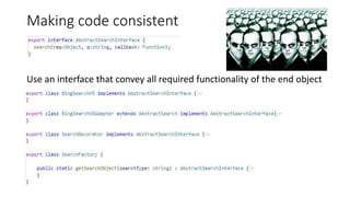 Making code consistent
Use an interface that convey all required functionality of the end object
 