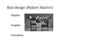 Bad design (Robert Martin)
•Rigidity
•Fragility
•Immobility
 