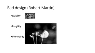 Bad design (Robert Martin)
•Rigidity
•Fragility
•Immobility
 
