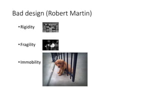 Bad design (Robert Martin)
•Rigidity
•Fragility
•Immobility
 