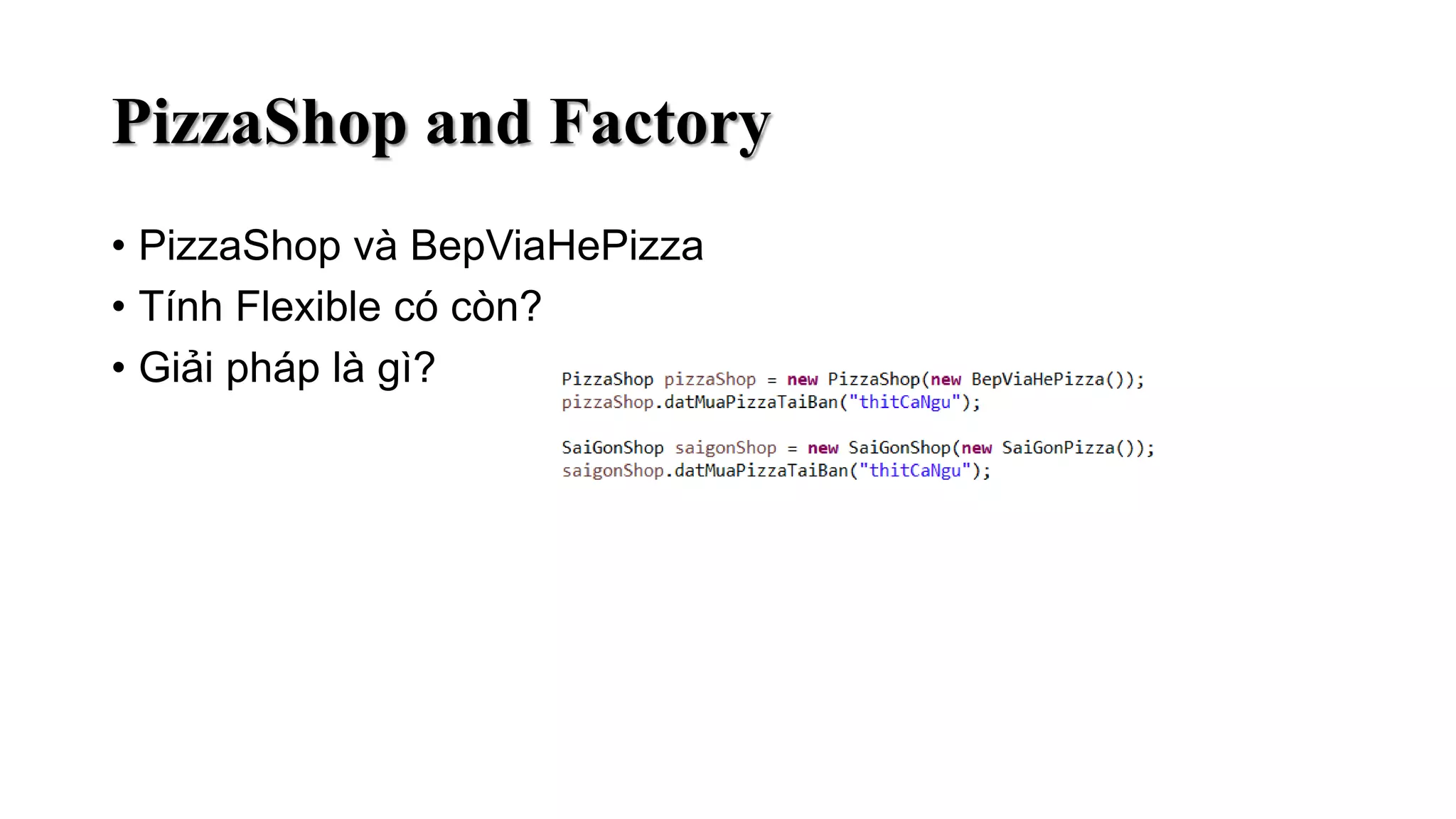 PizzaShop and Factory
• PizzaShop và BepViaHePizza
• Tính Flexible có còn?
• Giải pháp là gì?
 