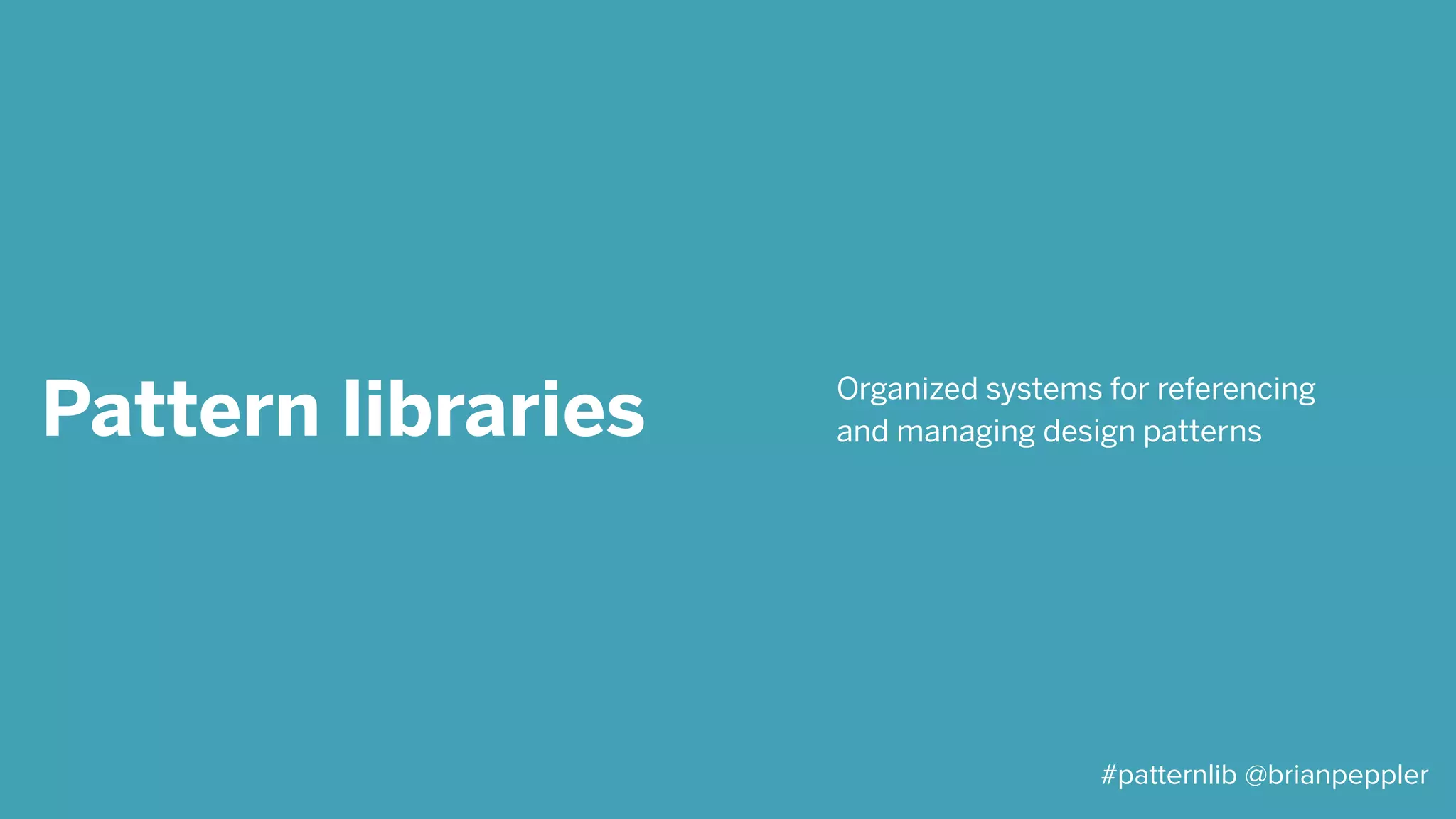 Formatting a
pattern
• Pattern name
• Pattern summary
• Problem statement
• Solution
• Solution example
• Context
#patternlib @brianpeppler
 