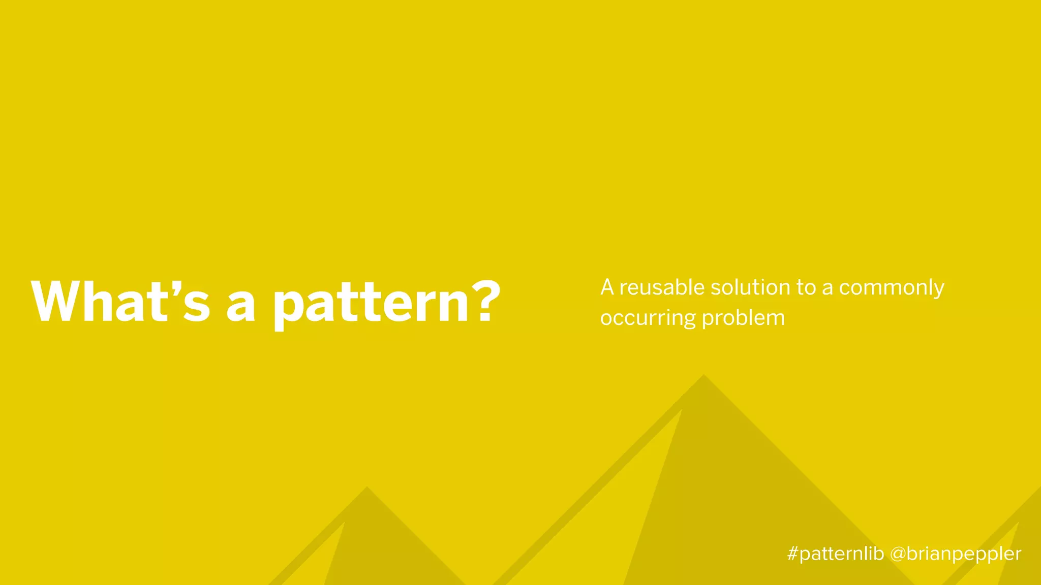 What’s a pattern? A reusable solution to a commonly
occurring problem
#patternlib @brianpeppler
 
