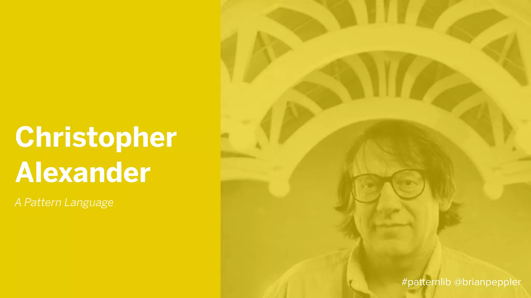 A Pattern Language
Christopher
Alexander
#patternlib @brianpeppler
 