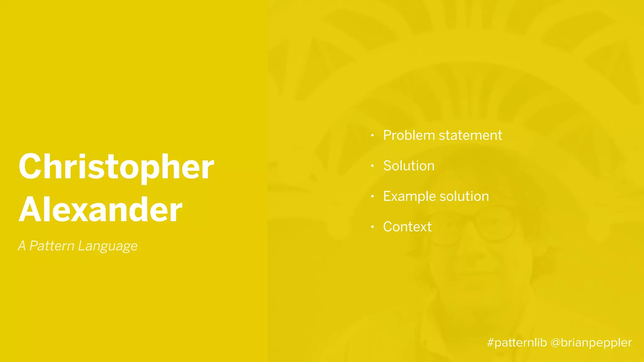 A Pattern Language
Christopher
Alexander
• Problem statement
• Solution
• Example solution
• Context
#patternlib @brianpeppler
 