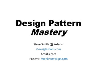 Design Pattern
Mastery
Steve Smith (@ardalis)
steve@ardalis.com
Ardalis.com
Podcast: WeeklyDevTips.com
 