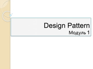 Design Pattern
Модуль 1
 