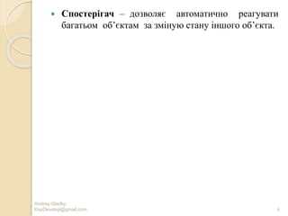 Andrey Gladky
KspDevelop@gmail.com 6
 Спостерігач – дозволяє автоматично реагувати
багатьом об’єктам за зміную стану іншого об’єкта.
 