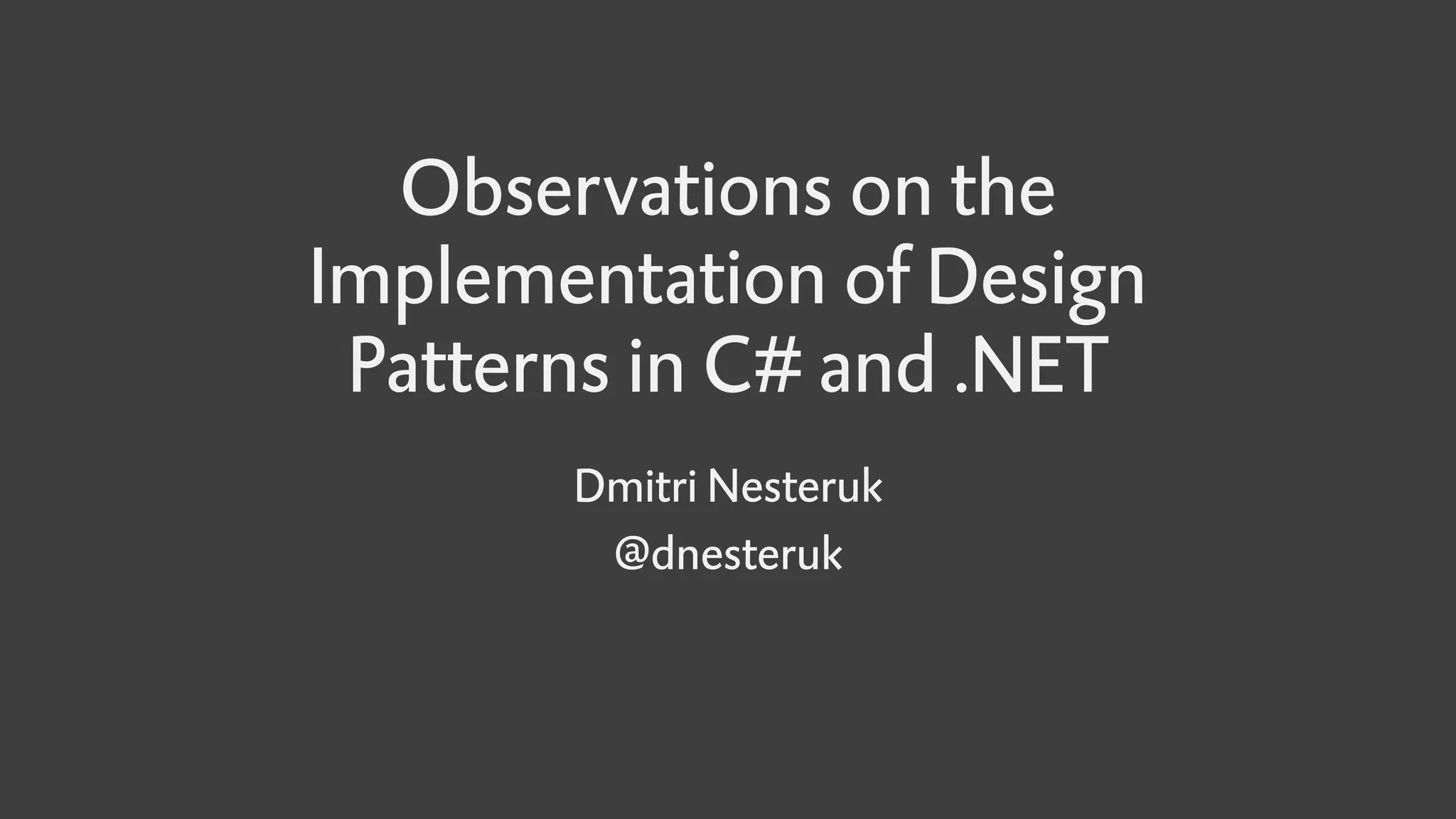 Observations on the
Implementation of Design
Patterns in C# and .NET
Dmitri Nesteruk
@dnesteruk
 