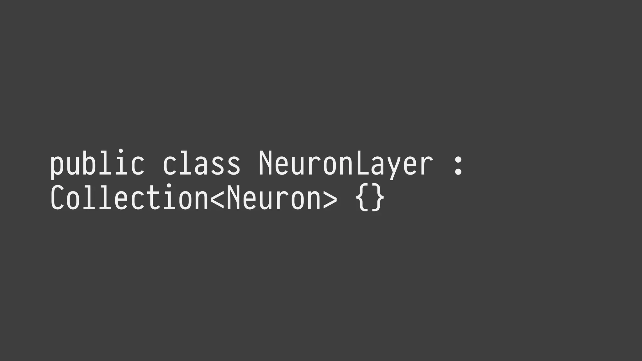 public class NeuronLayer :
Collection<Neuron> {}
 