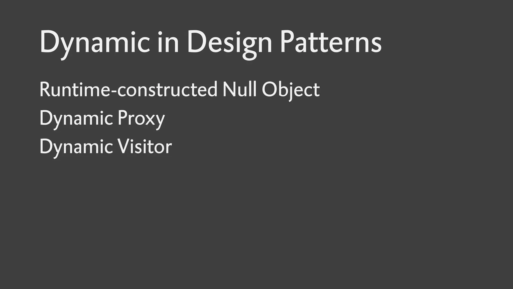 Dynamic in Design Patterns
Runtime-constructed Null Object
Dynamic Proxy
Dynamic Visitor
 