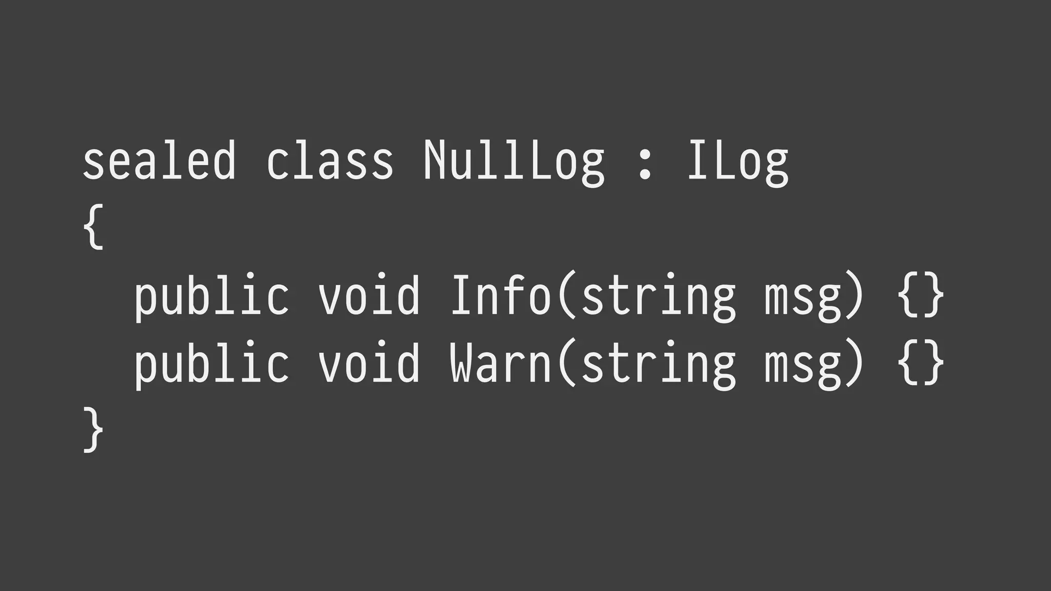 sealed class NullLog : ILog
{
public void Info(string msg) {}
public void Warn(string msg) {}
}
 