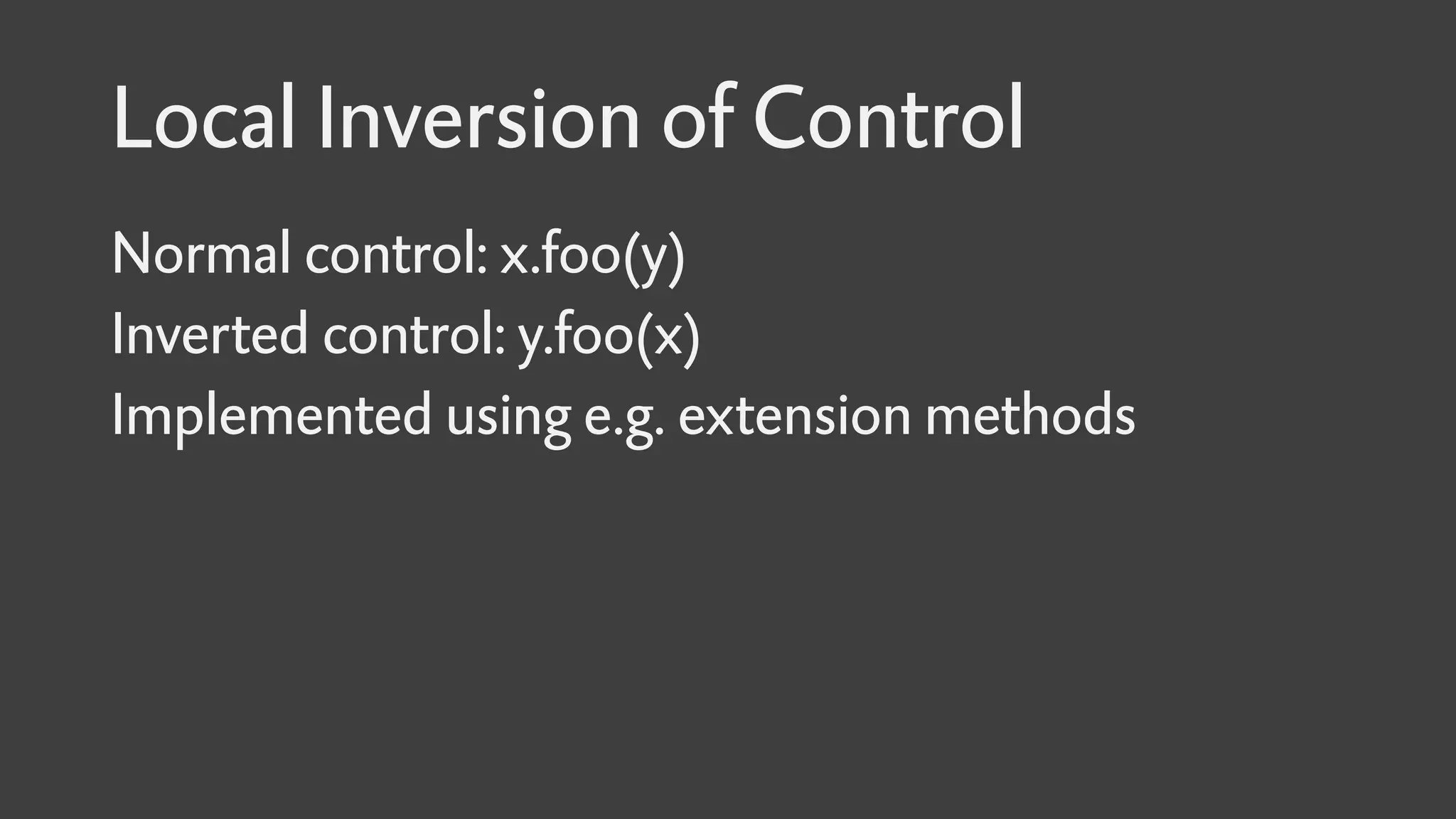 Local Inversion of Control
Normal control: x.foo(y)
Inverted control: y.foo(x)
Implemented using e.g. extension methods
 