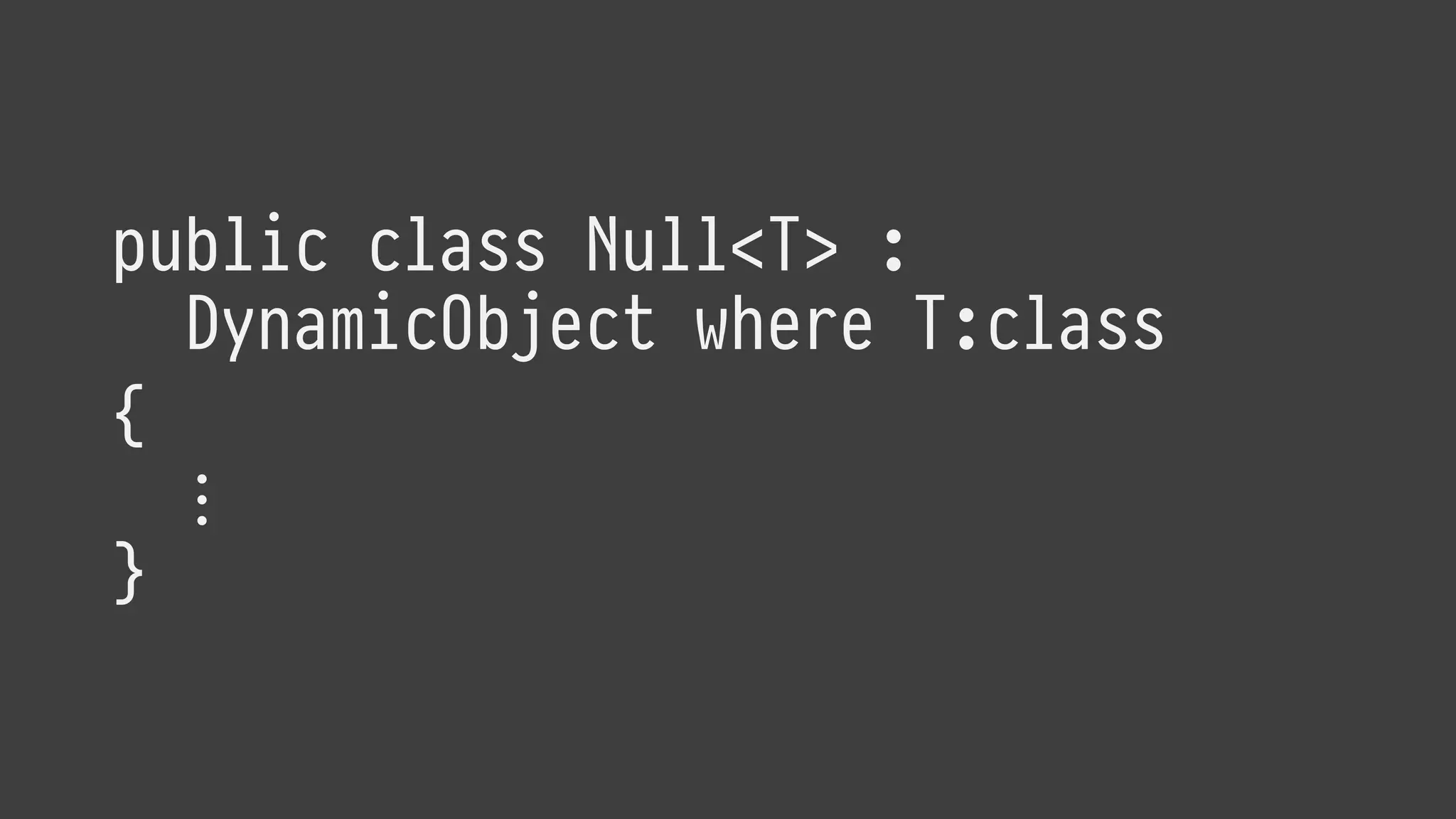 public class Null<T> :
DynamicObject where T:class
{
⋮
}
 