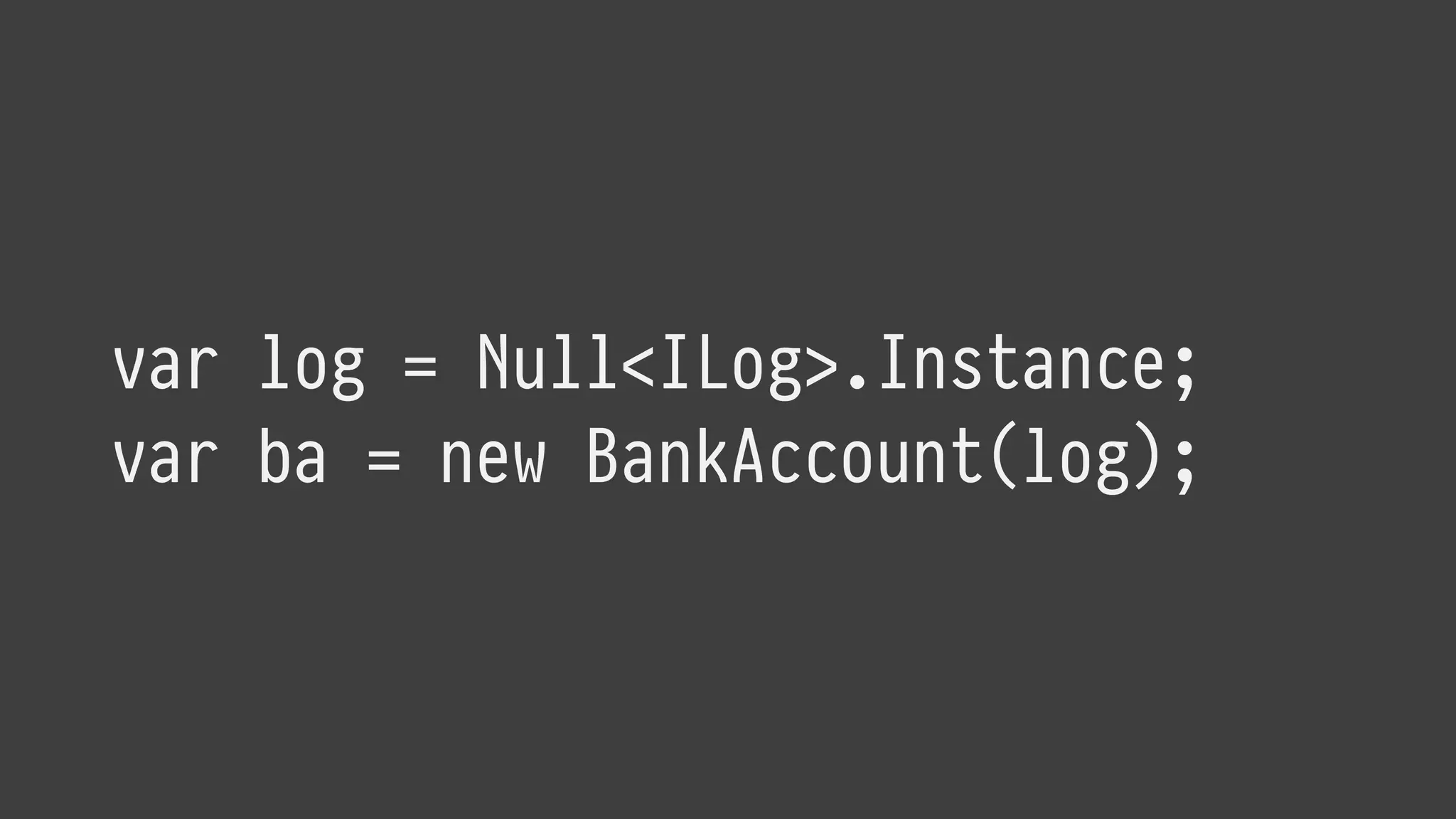 var log = Null<ILog>.Instance;
var ba = new BankAccount(log);
 