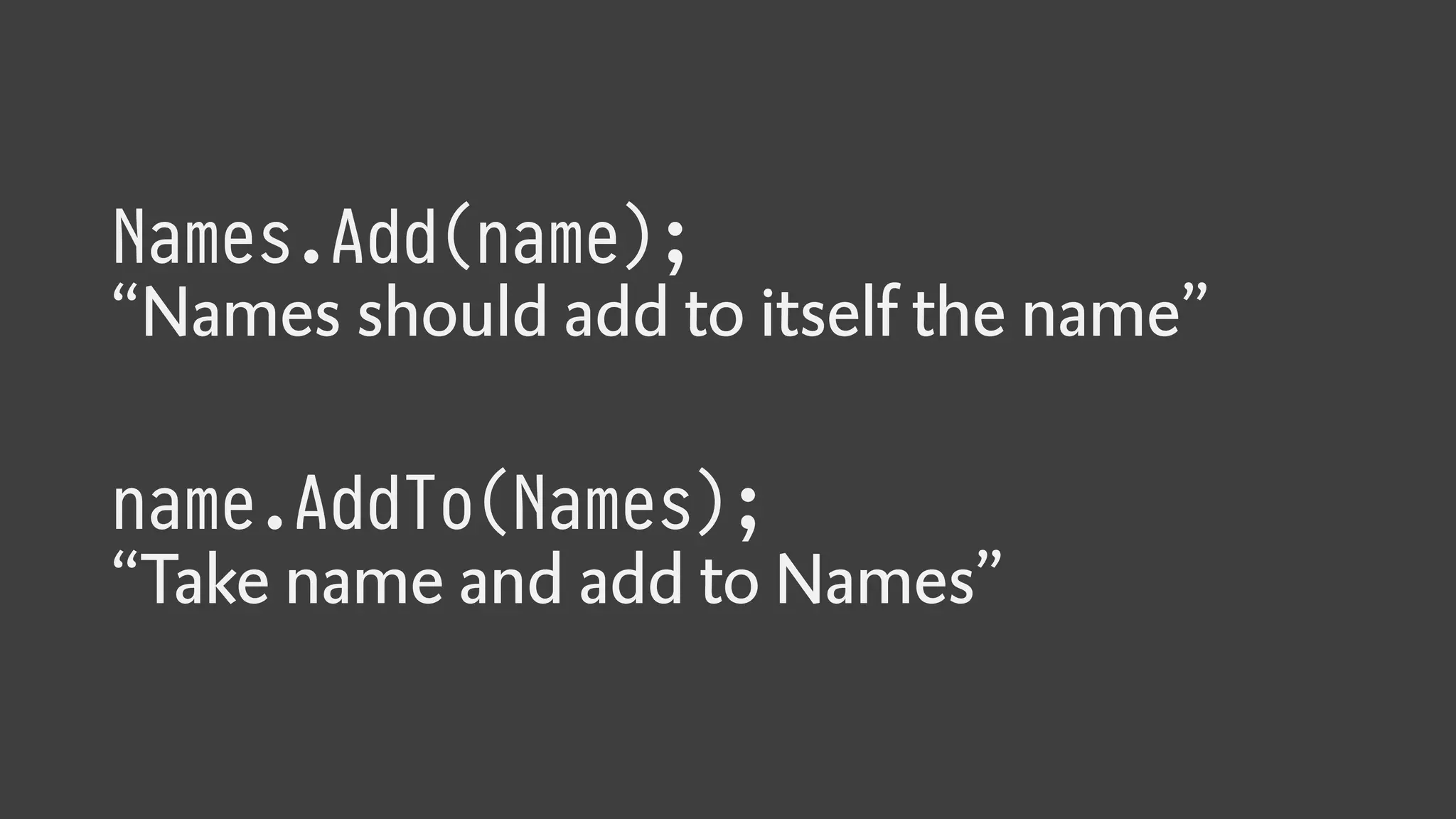 Names.Add(name);
“Names should add to itself the name”
name.AddTo(Names);
“Take name and add to Names”
 