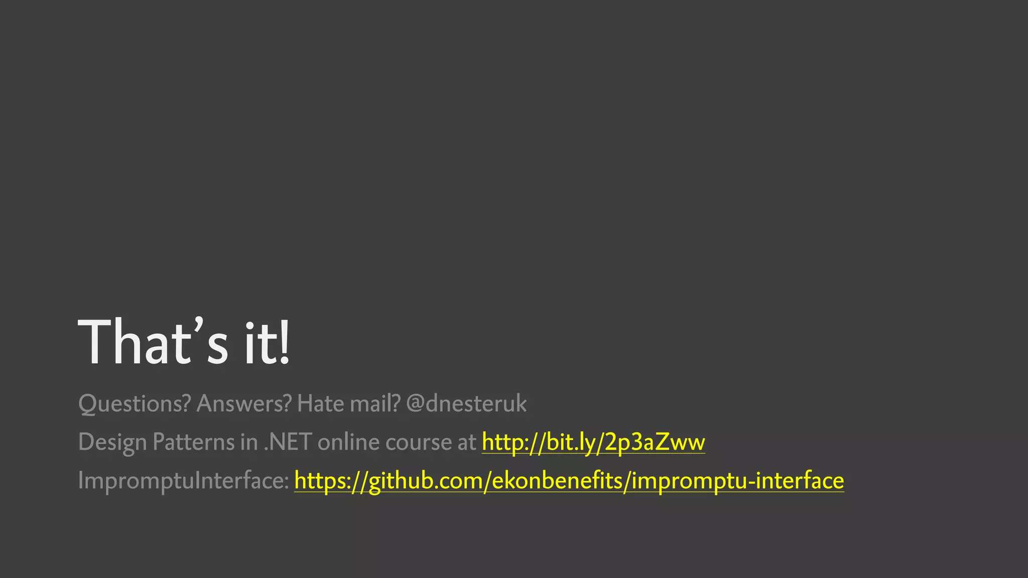 That’s it!
Questions? Answers? Hate mail? @dnesteruk
Design Patterns in .NET online course at http://bit.ly/2p3aZww
ImpromptuInterface: https://github.com/ekonbenefits/impromptu-interface
 