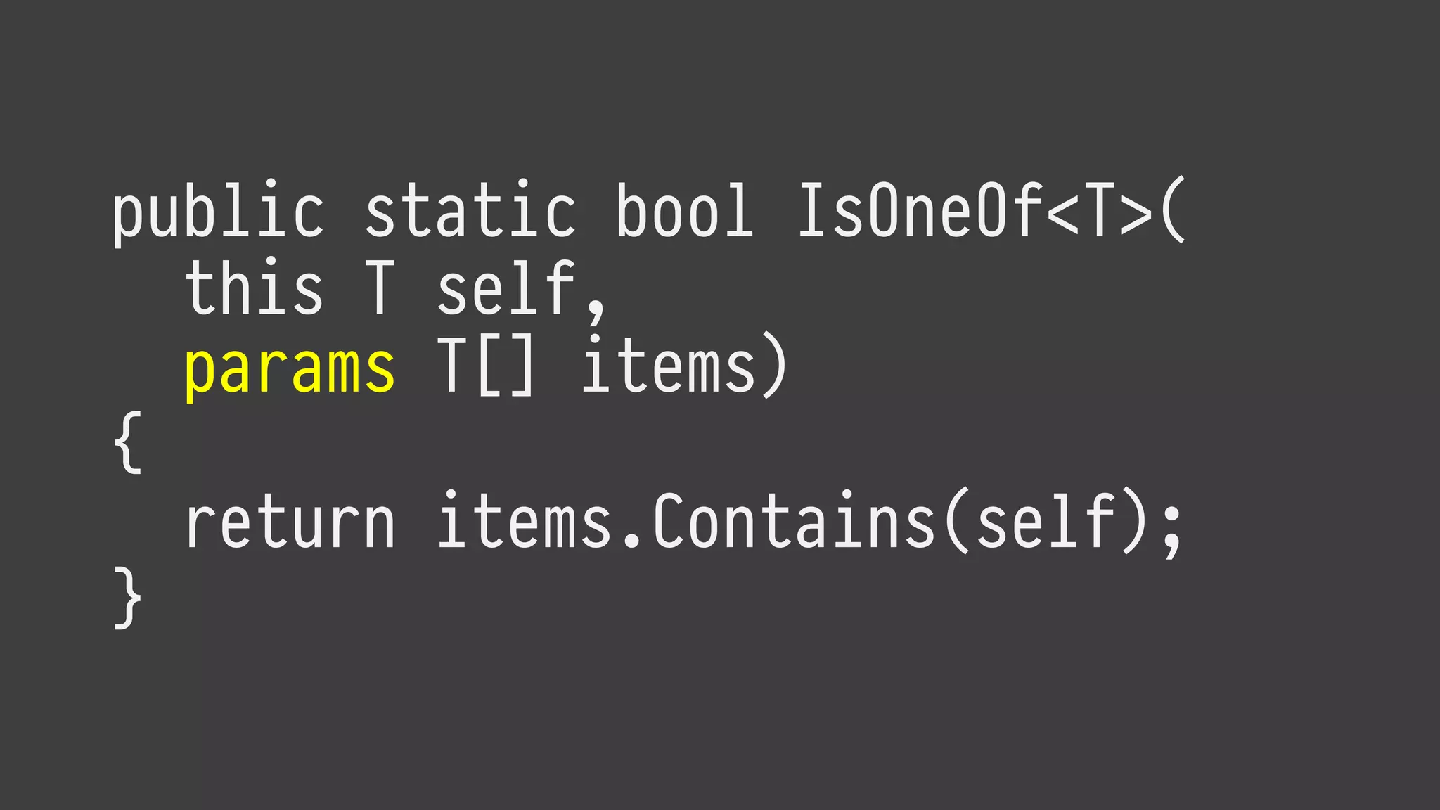 public static bool IsOneOf<T>(
this T self,
params T[] items)
{
return items.Contains(self);
}
 