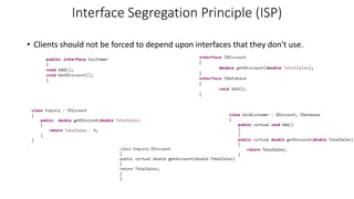 Interface Segregation Principle (ISP)
• Clients should not be forced to depend upon interfaces that they don't use.
 