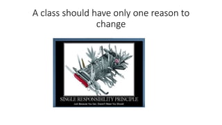 A class should have only one reason to
change
 