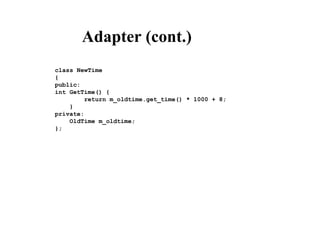 Adapter (cont.)
class NewTime
{
public:
int GetTime() {
return m_oldtime.get_time() * 1000 + 8;
}
private:
OldTime m_oldtime;
};
 
