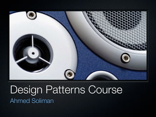 Design Patterns Course
Ahmed Soliman
 