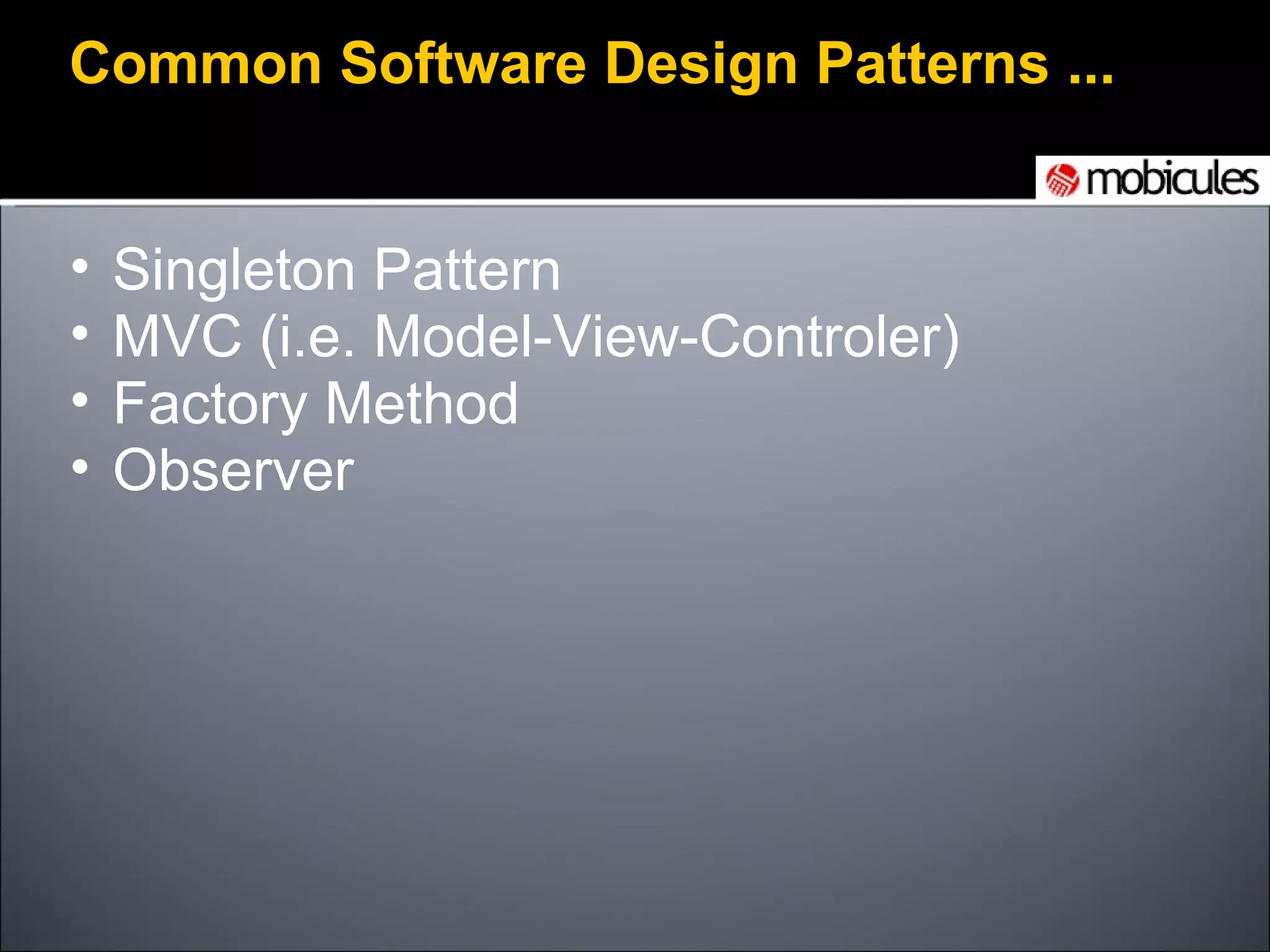 Common Software Design Patterns ... Singleton Pattern MVC (i.e. Model-View-Controler)  Factory Method Observer  