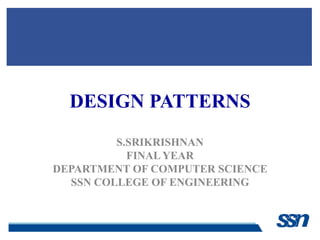 DESIGN PATTERNS
         S.SRIKRISHNAN
           FINAL YEAR
DEPARTMENT OF COMPUTER SCIENCE
  SSN COLLEGE OF ENGINEERING
 