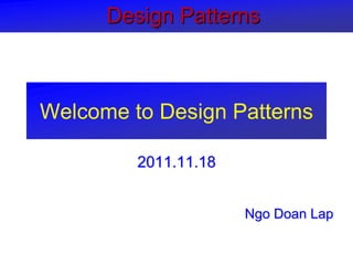 Design Patterns



Welcome to Design Patterns

         2011.11.18


                      Ngo Doan Lap
 