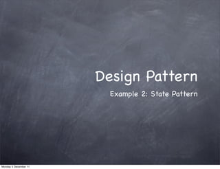 Design Pattern
                         Example 2: State Pattern




Monday 5 December 11
 