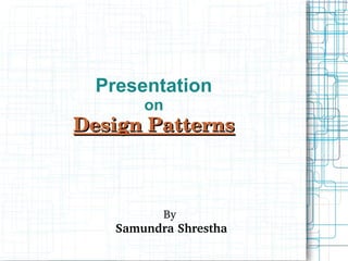 Presentation
        on
Design Patterns



             By
    Samundra Shrestha
 