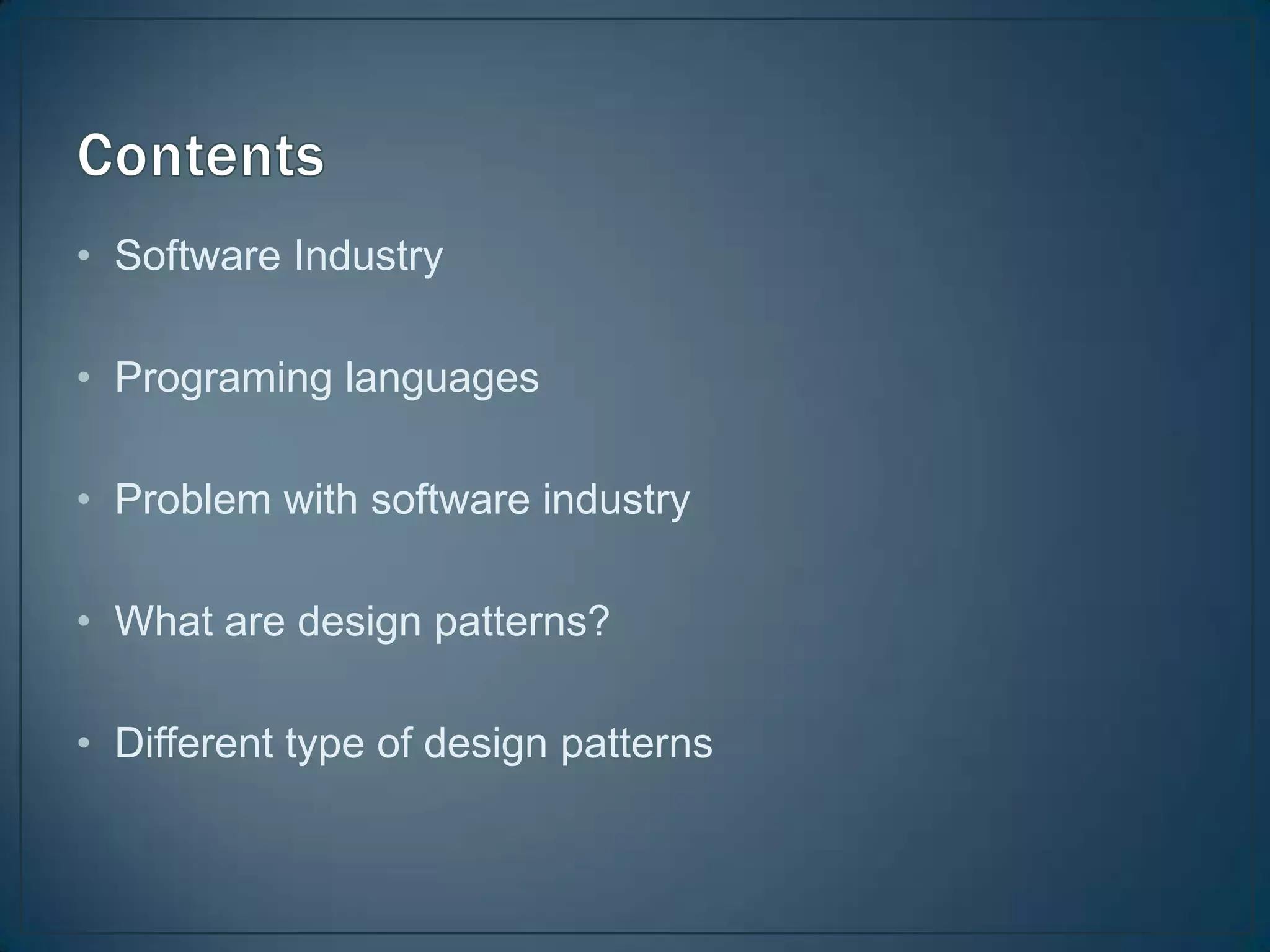 • Software Industry

• Programing languages

• Problem with software industry

• What are design patterns?

• Different type of design patterns
 