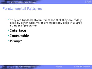 Fundamental Patterns They are fundamental in the sense that they are widely used by other patterns or are frequently used in a large number of programs.   Interface Immutable Proxy* 
