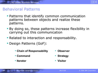 Behavioral Patterns Patterns that identify common communication patterns between objects and realize these patterns. By doing so, these patterns increase flexibility in carrying out this communication   Related to interaction and responsability. Design Patterns (GoF): Observer Strategy Visitor Chain of Responsability  Command Iterator 