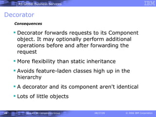 Decorator Decorator forwards requests to its Component object. It may optionally perform additional operations before and after forwarding the request More flexibility than static inheritance Avoids feature-laden classes high up in the hierarchy A decorator and its component aren't identical Lots of little objects Consequences 