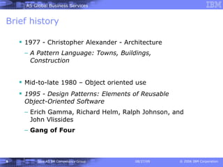 Brief history 1977 - Christopher Alexander - Architecture A Pattern Language: Towns, Buildings, Construction Mid-to-late 1980 – Object oriented use 1995 - Design Patterns: Elements of Reusable Object-Oriented Software Erich Gamma, Richard Helm, Ralph Johnson, and John Vlissides  Gang of Four 