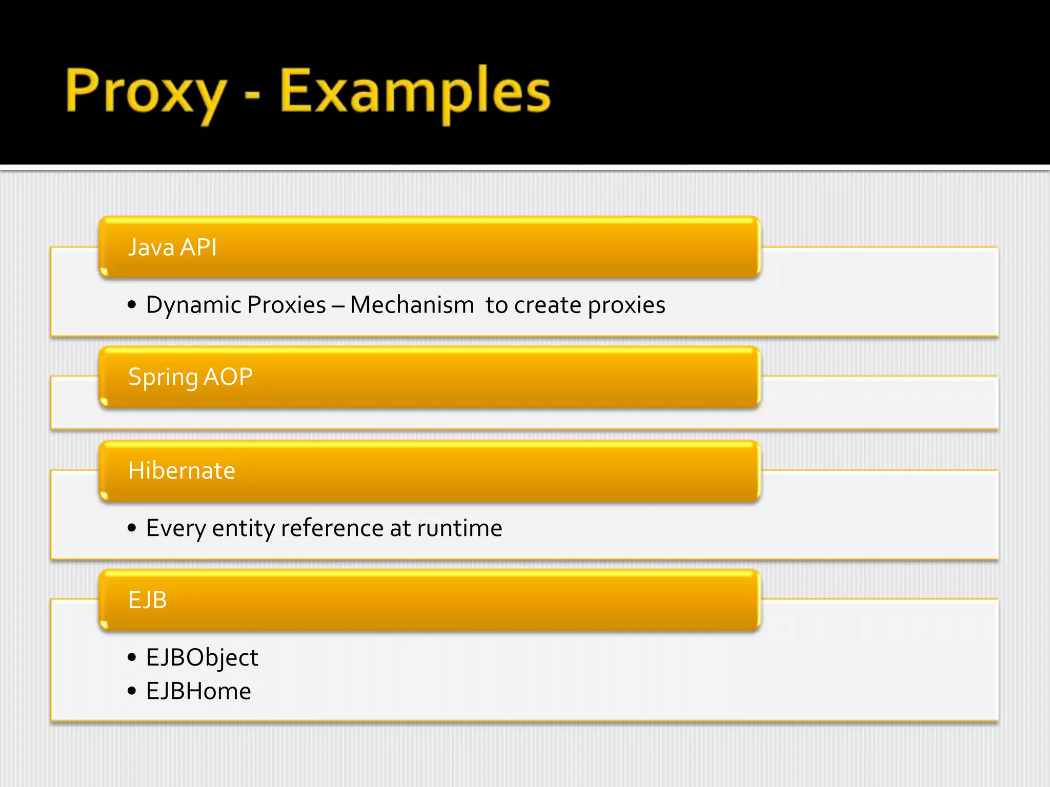 Java API

• Dynamic Proxies – Mechanism to create proxies

Spring AOP


Hibernate

• Every entity reference at runtime

EJB

• EJBObject
• EJBHome
 