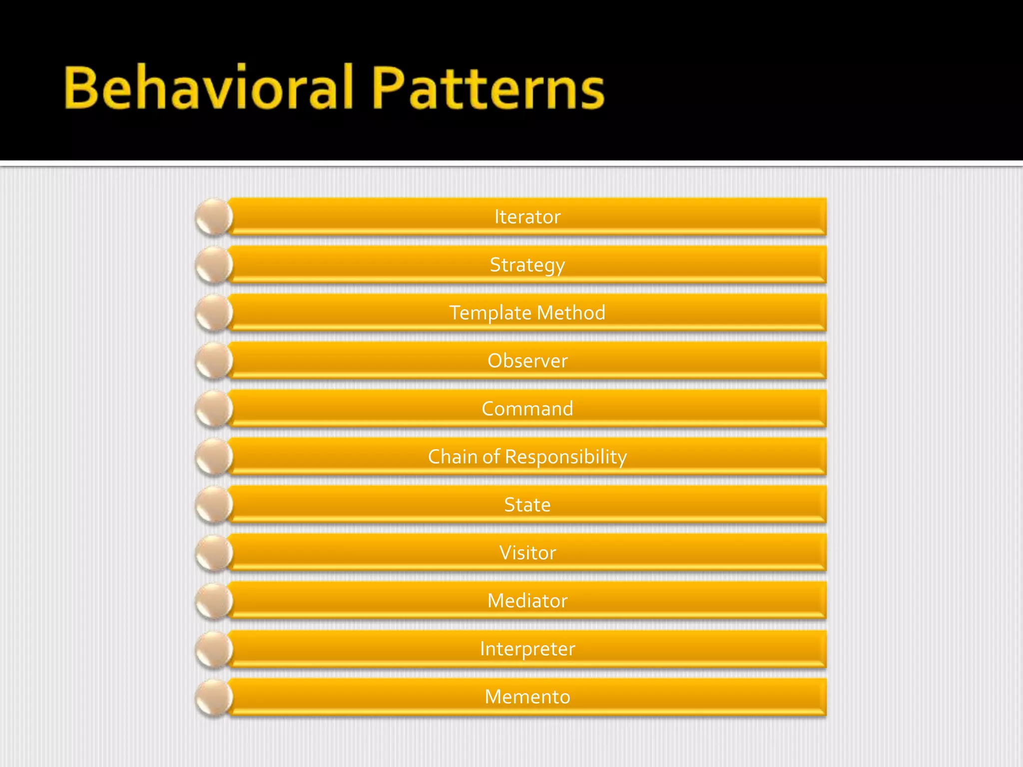 Iterator

       Strategy

  Template Method

      Observer

      Command

Chain of Responsibility

        State

        Visitor

      Mediator

      Interpreter

      Memento
 