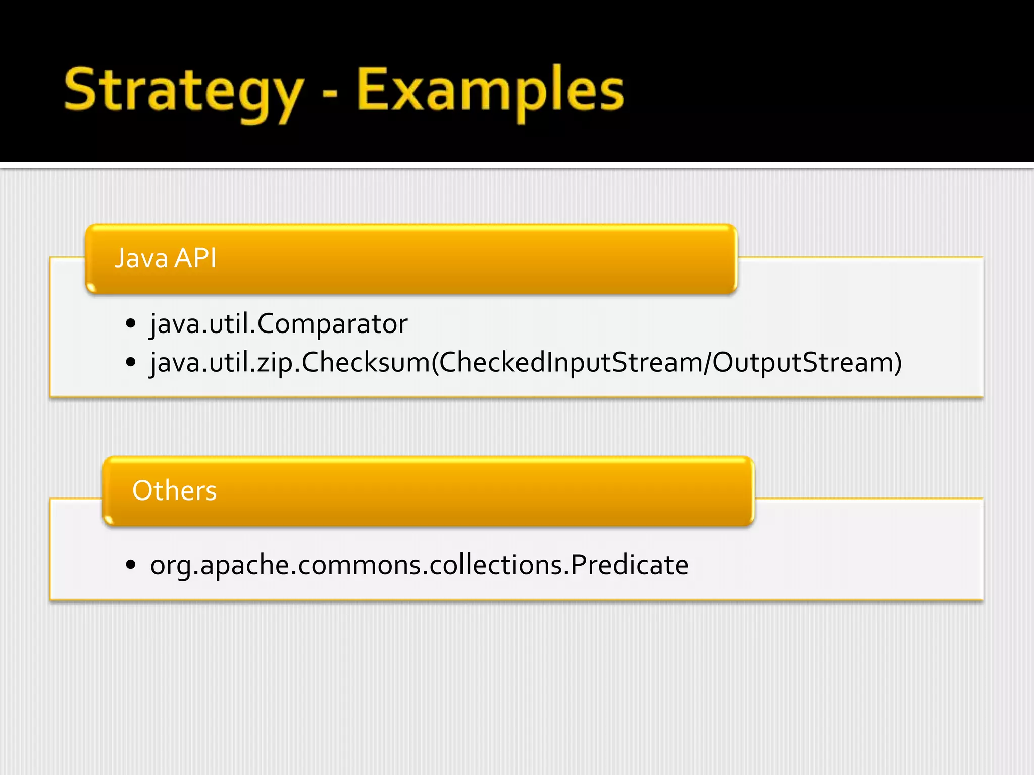 Java API

• java.util.Comparator
• java.util.zip.Checksum(CheckedInputStream/OutputStream)



 Others

• org.apache.commons.collections.Predicate
 