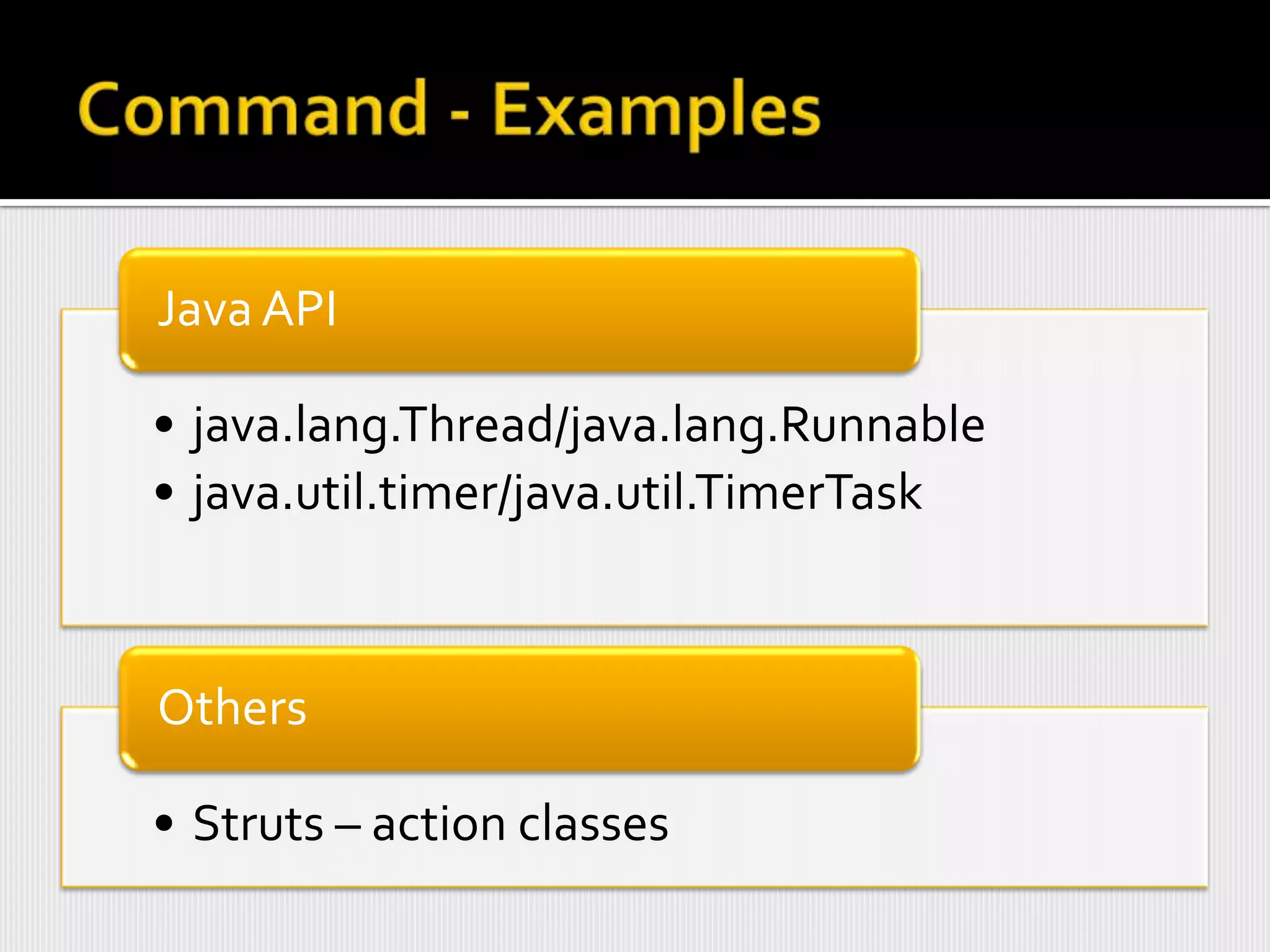 Java API

• java.lang.Thread/java.lang.Runnable
• java.util.timer/java.util.TimerTask



Others

• Struts – action classes
 