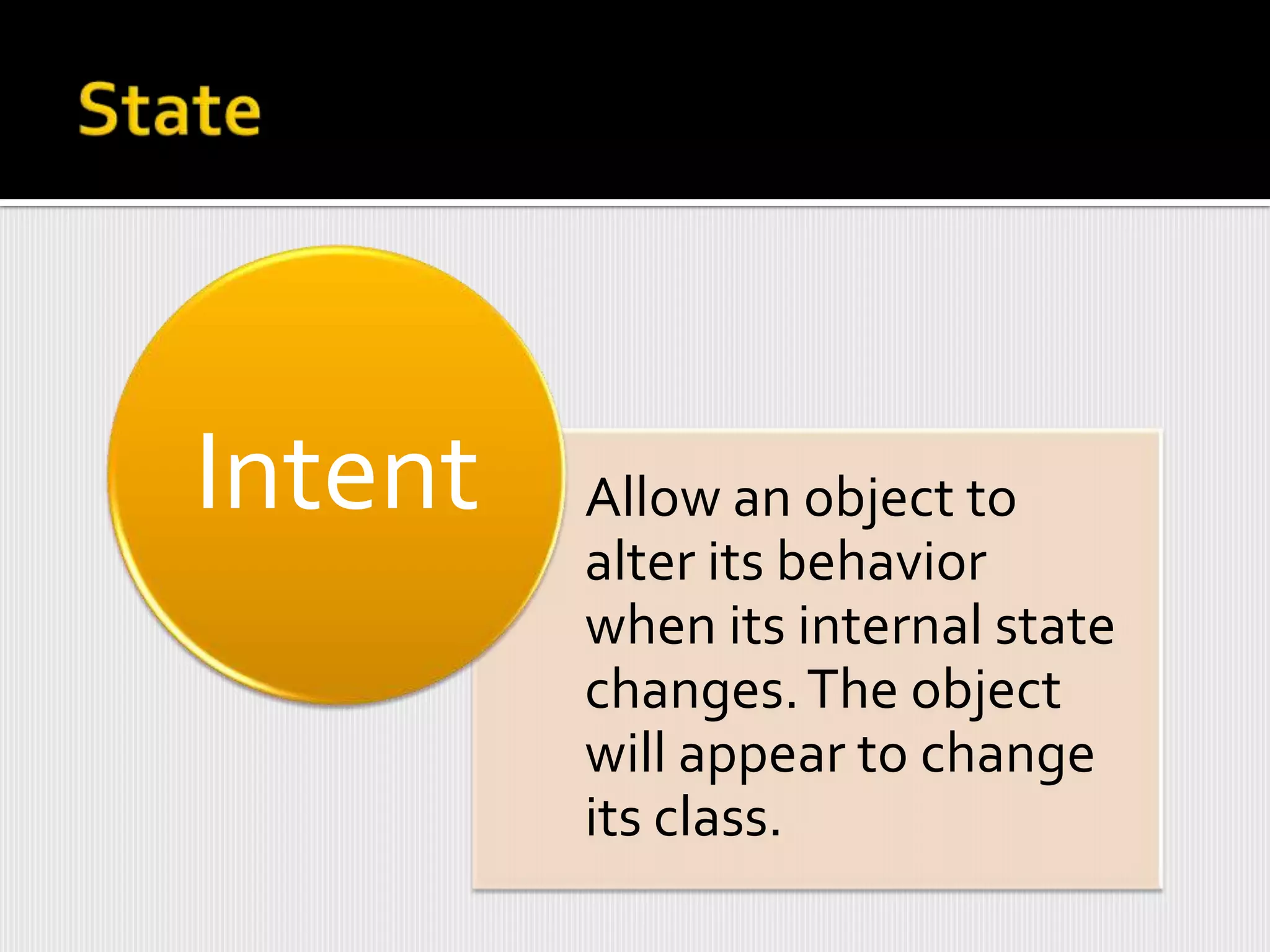 Intent   Allow an object to
         alter its behavior
         when its internal state
         changes. The object
         will appear to change
         its class.
 