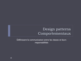 Design patterns
                            Comportementaux
     Définissent la communication entre les classes et leurs
                        responsabilités




35
 
